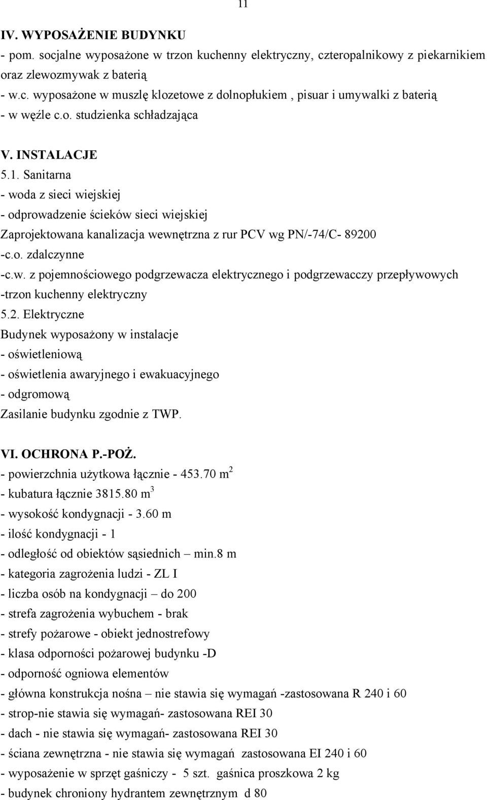 2. Elektryczne Budynek wyposażony w instalacje - oświetleniową - oświetlenia awaryjnego i ewakuacyjnego - odgromową Zasilanie budynku zgodnie z TWP. V - Ż - powierzchnia użytkowa łącznie - 453.