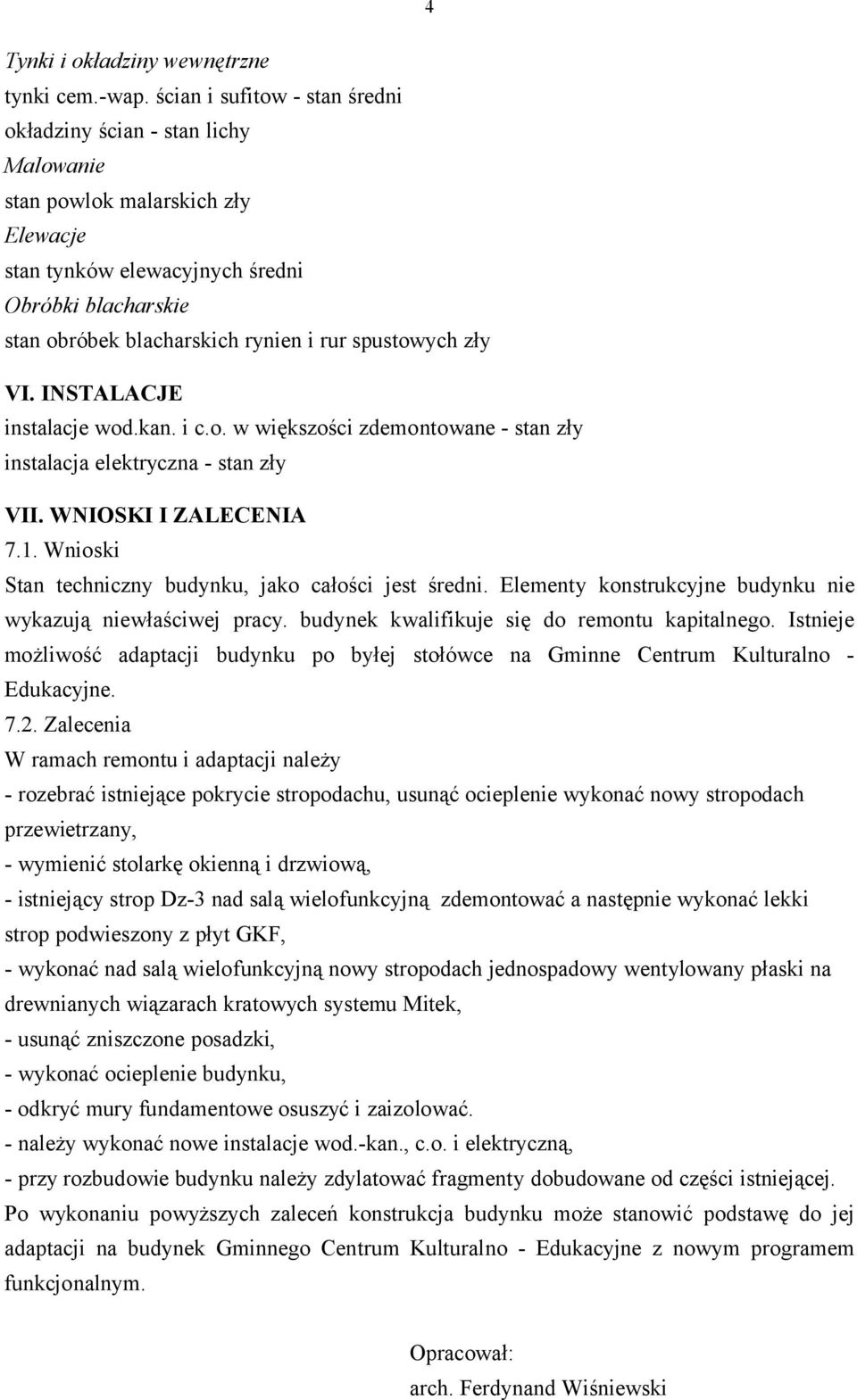 zły V L instalacje wod.kan. i c.o. w większości zdemontowane - stan zły instalacja elektryczna - stan zły V K L 7.1. Wnioski Stan techniczny budynku, jako całości jest średni.