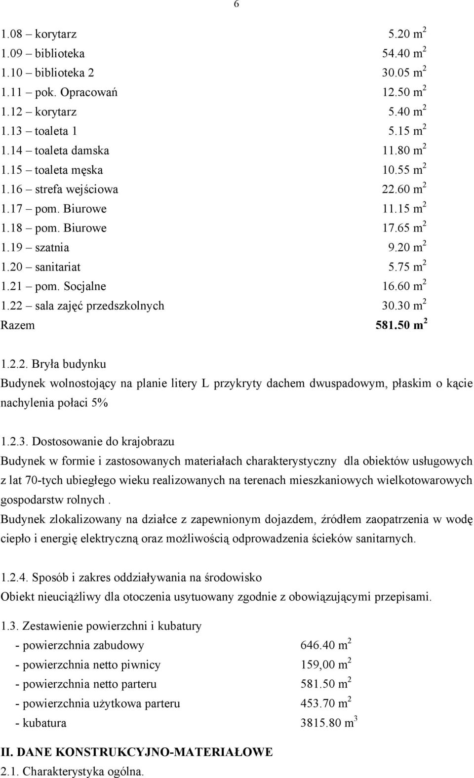 30 m 2 Razem 581 50 m 2 1.2.2. Bryła budynku Budynek wolnostojący na planie litery L przykryty dachem dwuspadowym, płaskim o kącie nachylenia połaci 5% 1.2.3. Dostosowanie do krajobrazu Budynek w