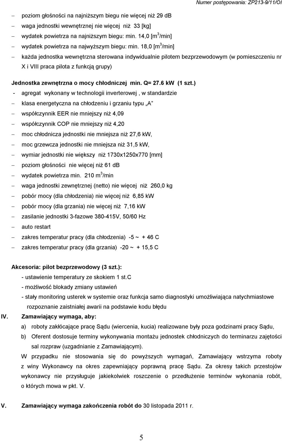 18,0 [m 3 /min] każda jednostka wewnętrzna sterowana indywidualnie pilotem bezprzewodowym (w pomieszczeniu nr X i VIII praca pilota z funkcją grupy) Jednostka zewnętrzna o mocy chłodniczej min. Q= 27.