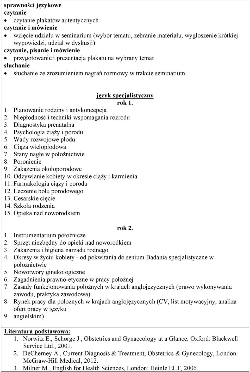 Niepłodność i techniki wspomagania rozrodu 3. Diagnostyka prenatalna 4. Psychologia ciąży i porodu 5. Wady rozwojowe płodu 6. Ciąża wielopłodowa 7. Stany nagłe w położnictwie 8. Poronienie 9.