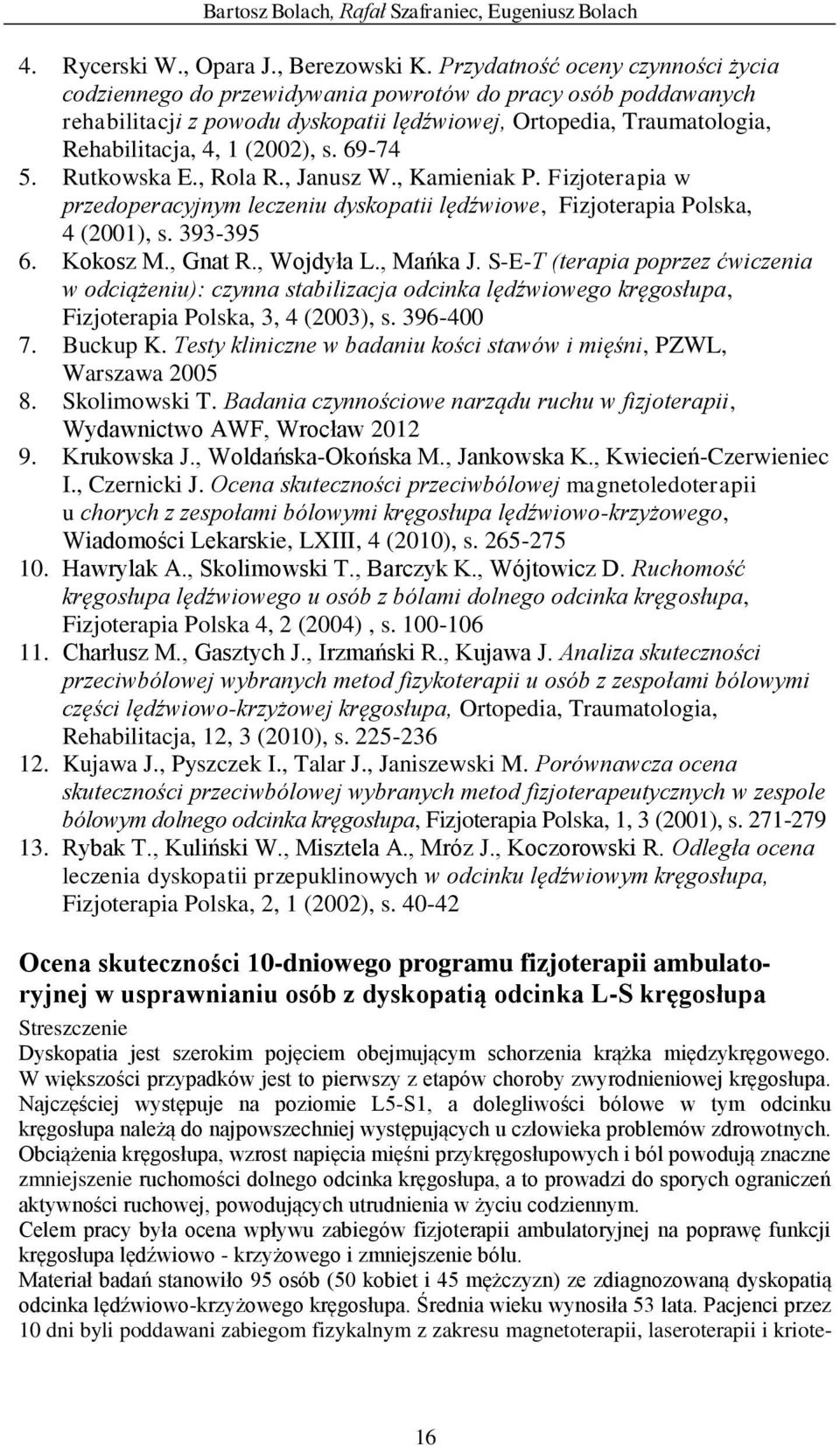 69-74 5. Rutkowska E., Rola R., Janusz W., Kamieniak P. Fizjoterapia w przedoperacyjnym leczeniu dyskopatii lędźwiowe, Fizjoterapia Polska, 4 (2001), s. 393-395 6. Kokosz M., Gnat R., Wojdyła L.