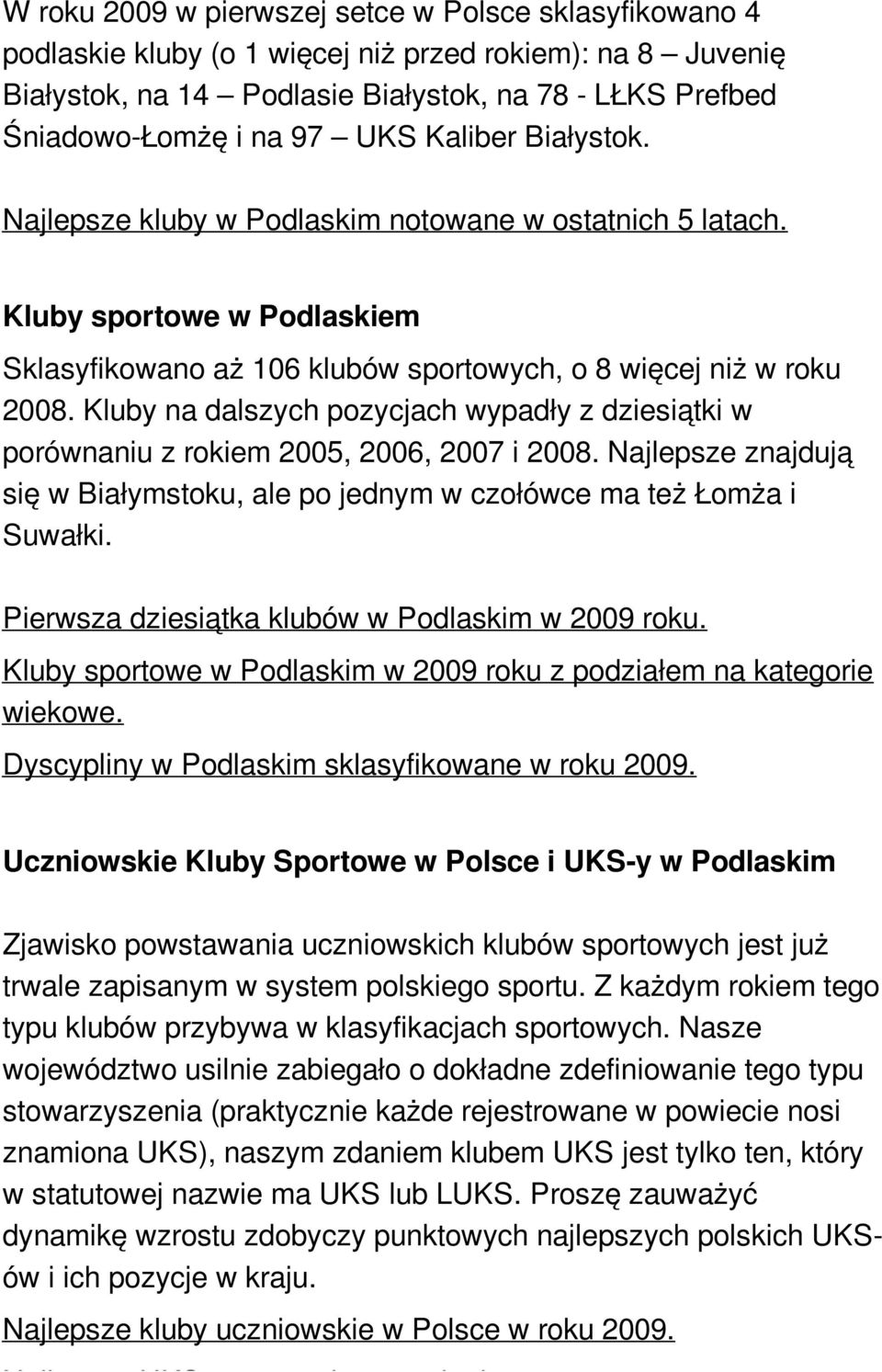 Kluby na dalszych pozycjach wypadły z dziesiątki w porównaniu z rokiem 2005, 2006, 2007 i 2008. Najlepsze znajdują się w Białymstoku, ale po jednym w czołówce ma też Łomża i Suwałki.
