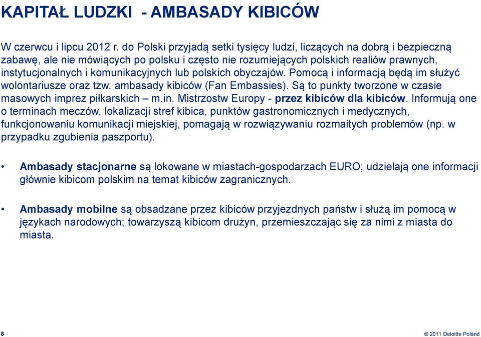 lub polskich obyczajów. Pomocą i informacją będą im służyć wolontariusze oraz tzw. ambasady kibiców (Fan Embassies). Są to punkty tworzone w czasie masowych imprez piłkarskich m.in. Mistrzostw Europy - przez kibiców dla kibiców.