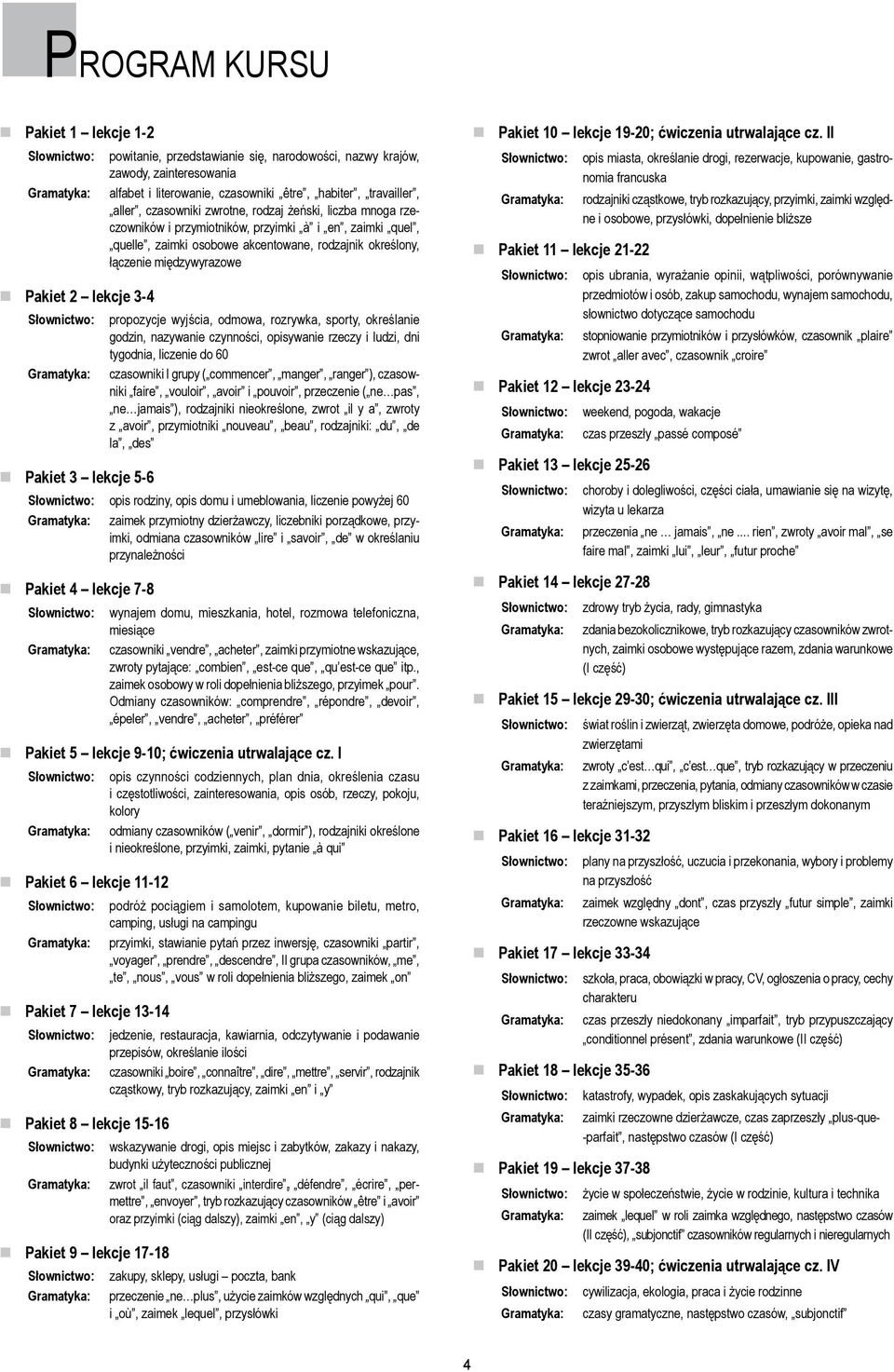 łączenie międzywyrazowe propozycje wyjścia, odmowa, rozrywka, sporty, określanie godzin, nazywanie czynności, opisywanie rzeczy i ludzi, dni tygodnia, liczenie do 60 czasowniki I grupy ( commencer,