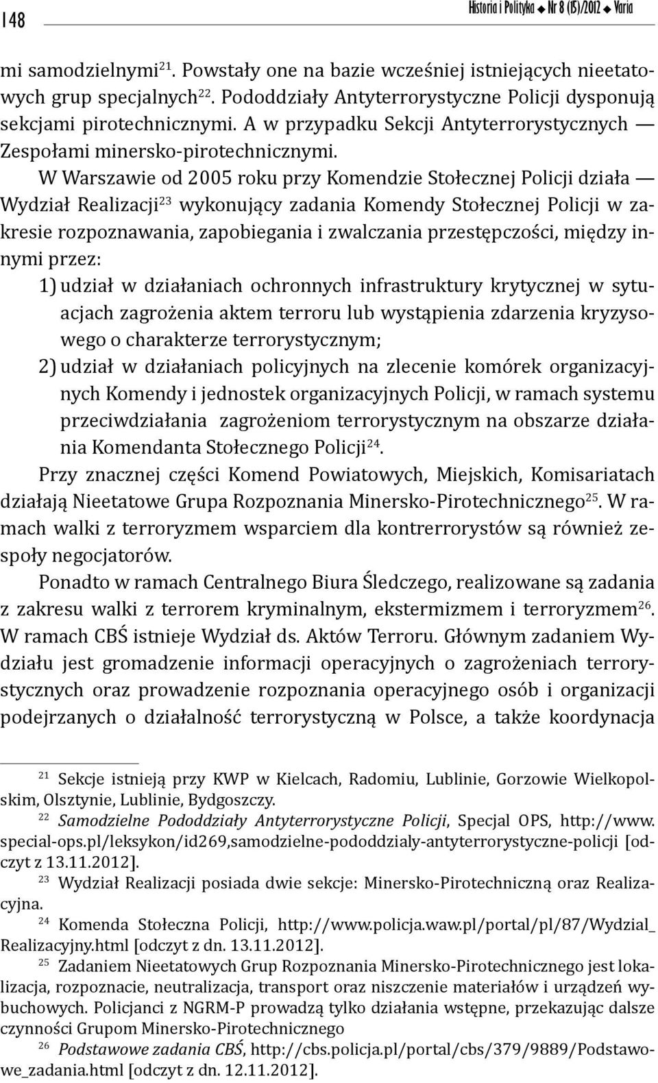 W Warszawie od 2005 roku przy Komendzie Stołecznej Policji działa Wydział Realizacji 23 wykonujący zadania Komendy Stołecznej Policji w zakresie rozpoznawania, zapobiegania i zwalczania