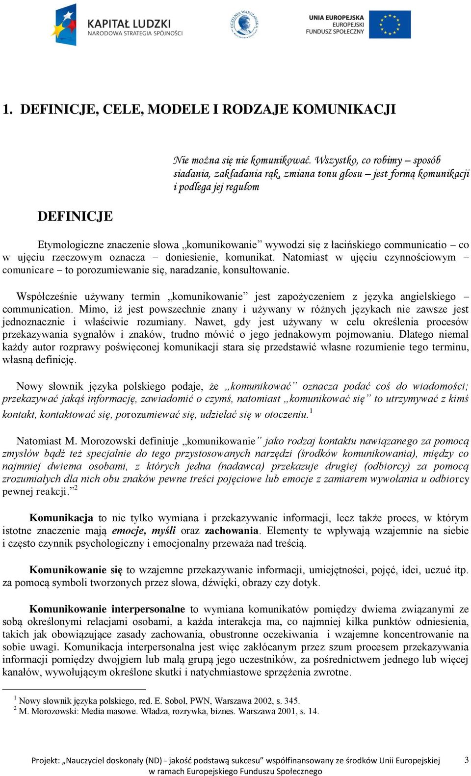 co w ujęciu rzeczowym oznacza doniesienie, komunikat. Natomiast w ujęciu czynnościowym comunicare to porozumiewanie się, naradzanie, konsultowanie.