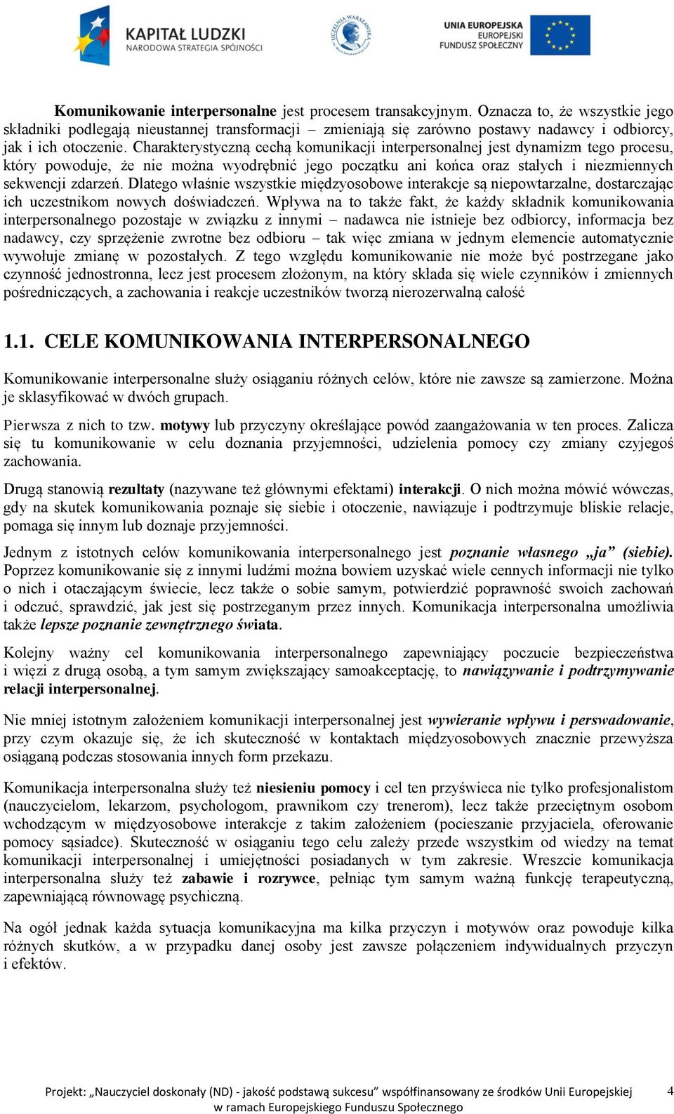 Charakterystyczną cechą komunikacji interpersonalnej jest dynamizm tego procesu, który powoduje, że nie można wyodrębnić jego początku ani końca oraz stałych i niezmiennych sekwencji zdarzeń.