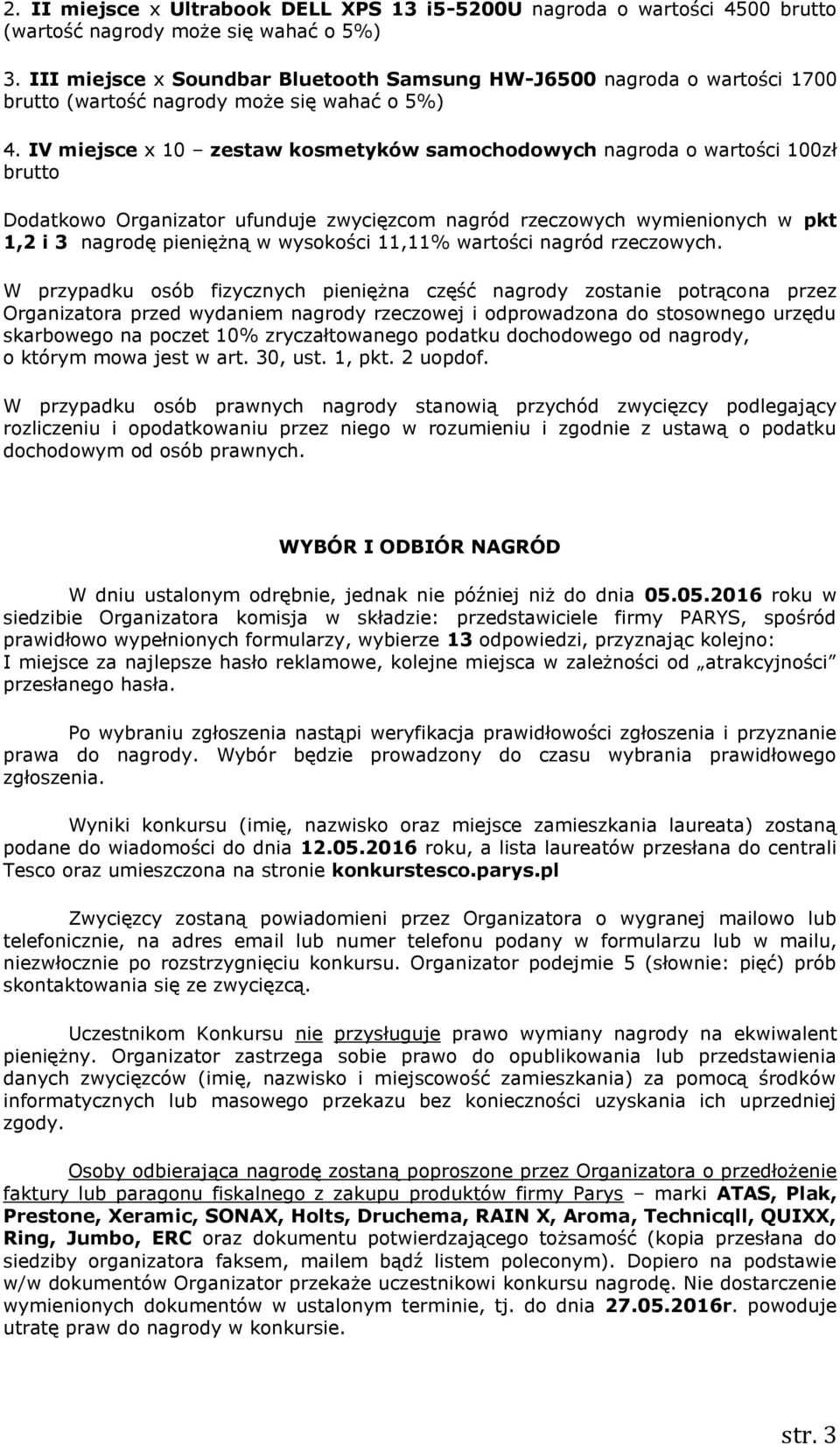 IV miejsce x 10 zestaw kosmetyków samochodowych nagroda o wartości 100zł brutto Dodatkowo Organizator ufunduje zwycięzcom nagród rzeczowych wymienionych w pkt 1,2 i 3 nagrodę pieniężną w wysokości