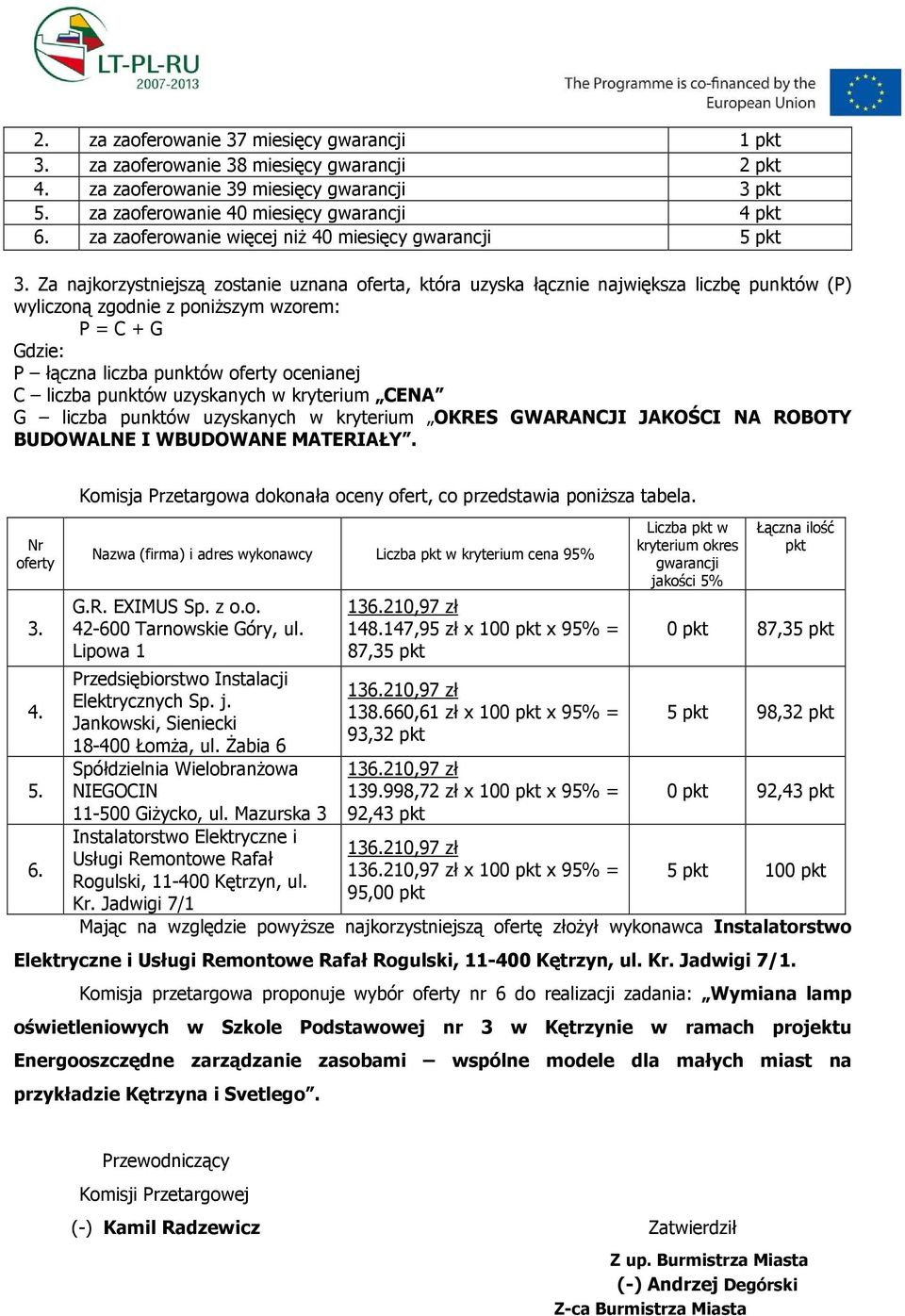 Za najkorzystniejszą zostanie uznana oferta, która uzyska łącznie największa liczbę punktów (P) wyliczoną zgodnie z poniŝszym wzorem: P = C + G Gdzie: P łączna liczba punktów oferty ocenianej C