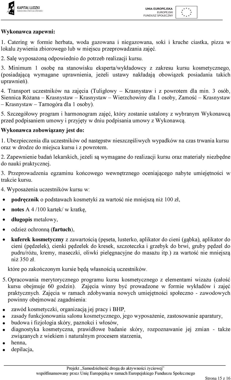 Minimum 1 osobę na stanowisku eksperta/wykładowcy z zakresu kursu kosmetycznego, (posiadającą wymagane uprawnienia, jeżeli ustawy nakładają obowiązek posiadania takich uprawnień). 4.