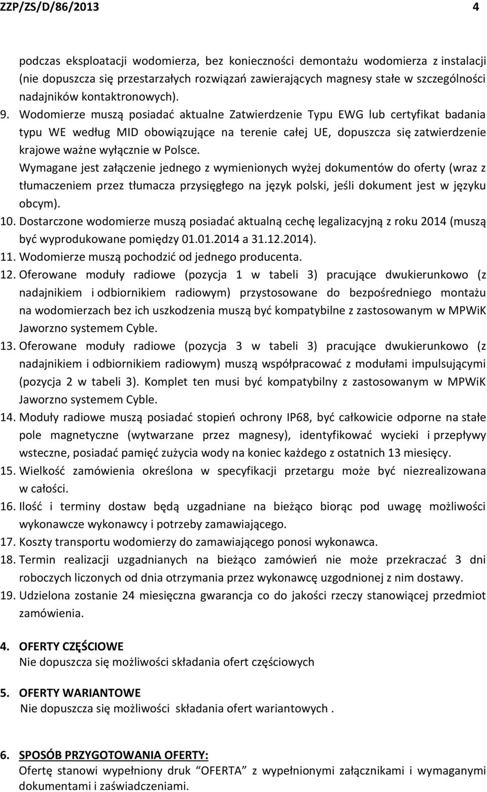 Wodomierze muszą posiadać aktualne Zatwierdzenie Typu EWG lub certyfikat badania typu WE według MID obowiązujące na terenie całej UE, dopuszcza się zatwierdzenie krajowe ważne wyłącznie w Polsce.