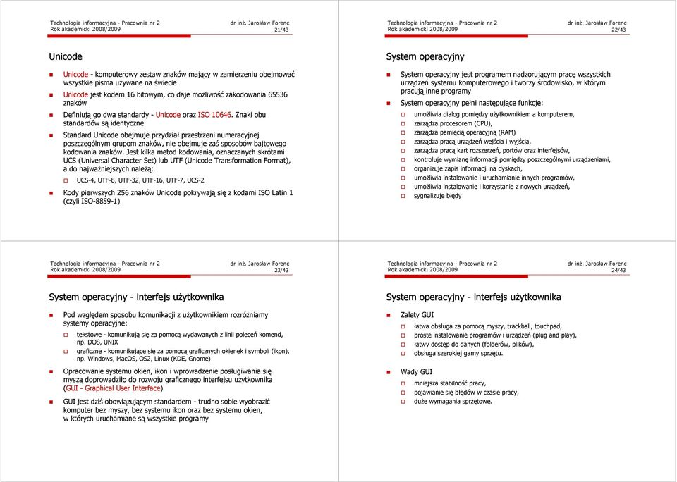 Znaki obu standardów są identyczne Standard Unicode obejmuje przydział przestrzeni numeracyjnej poszczególnym grupom znaków, nie obejmuje zaś sposobów bajtowego kodowania znaków.