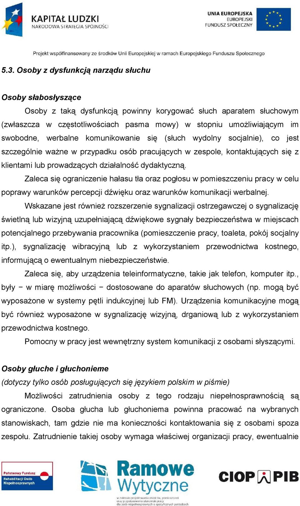 dydaktyczną. Zaleca się ograniczenie hałasu tła oraz pogłosu w pomieszczeniu pracy w celu poprawy warunków percepcji dźwięku oraz warunków komunikacji werbalnej.