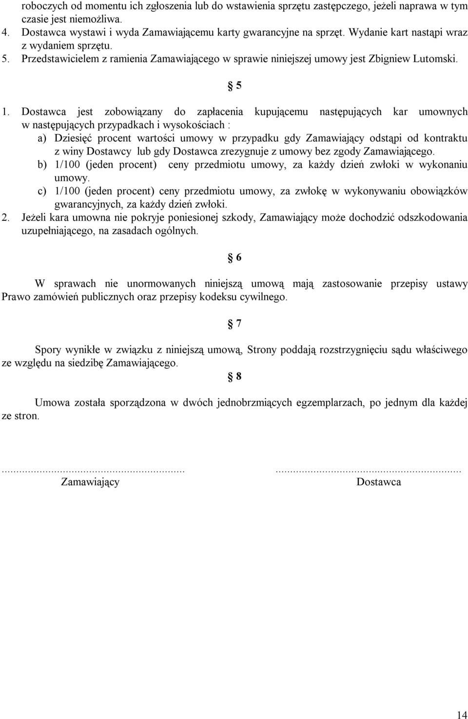 Dostawca jest zobowiązany do zapłacenia kupującemu następujących kar umownych w następujących przypadkach i wysokościach : a) Dziesięć procent wartości umowy w przypadku gdy Zamawiający odstąpi od