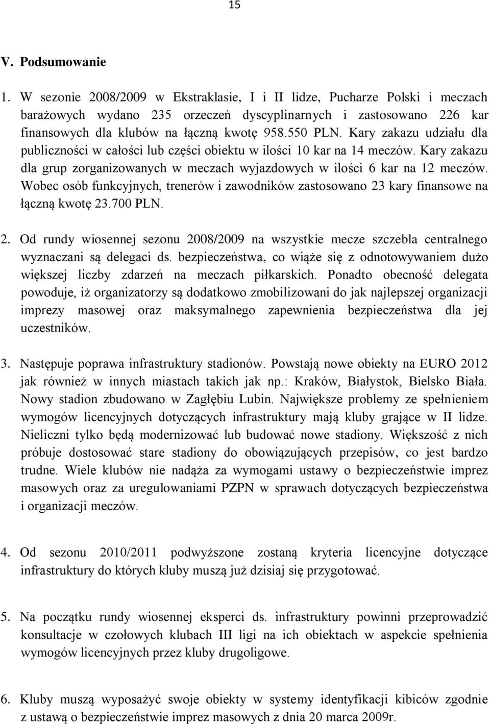 Kary zakazu udziału dla publiczności w całości lub części obiektu w ilości 10 kar na 14 meczów. Kary zakazu dla grup zorganizowanych w meczach wyjazdowych w ilości 6 kar na 12 meczów.