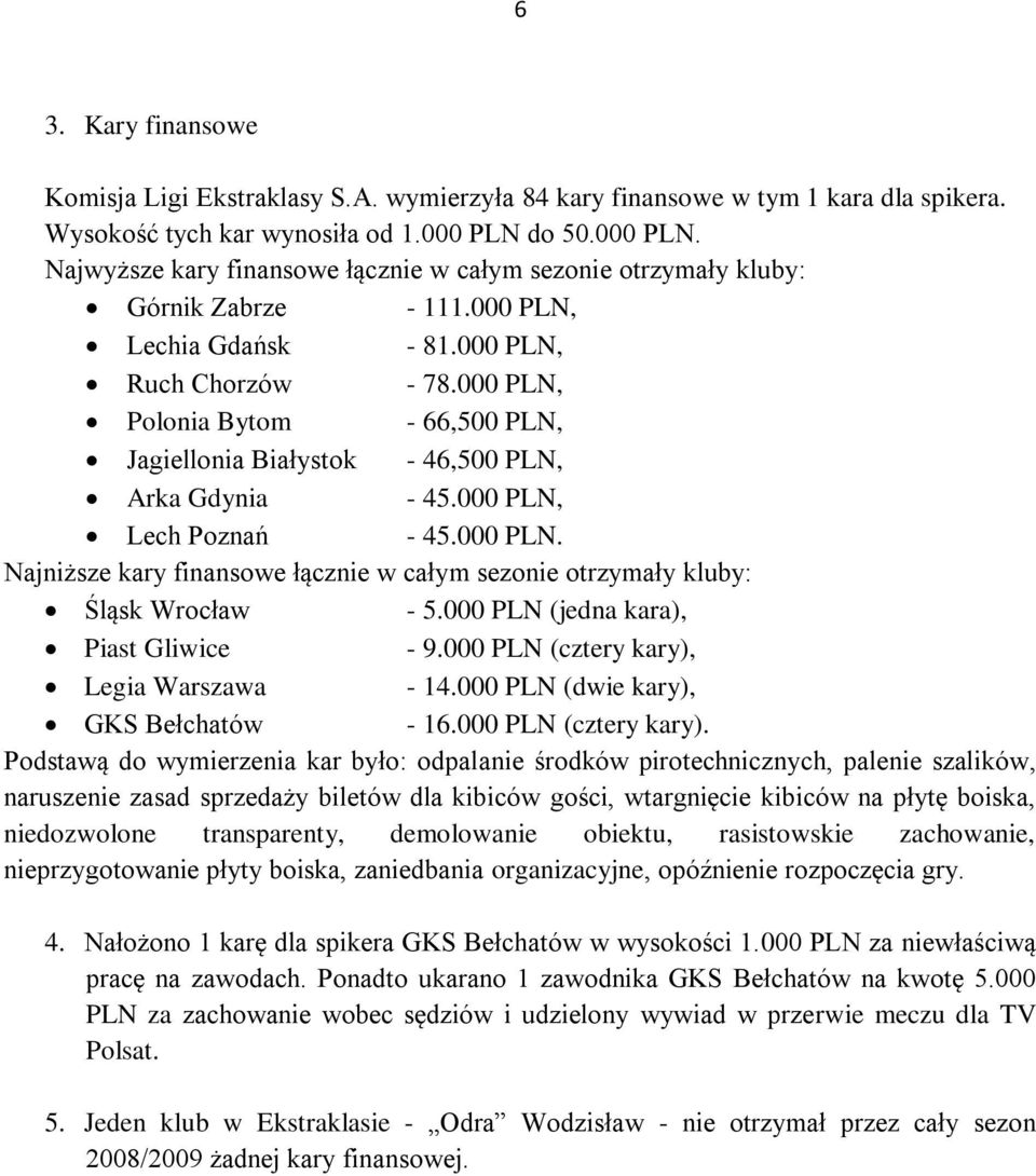 000 PLN, Polonia Bytom - 66,500 PLN, Jagiellonia Białystok - 46,500 PLN, Arka Gdynia - 45.000 PLN, Lech Poznań - 45.000 PLN. Najniższe kary finansowe łącznie w całym sezonie otrzymały kluby: Śląsk Wrocław - 5.