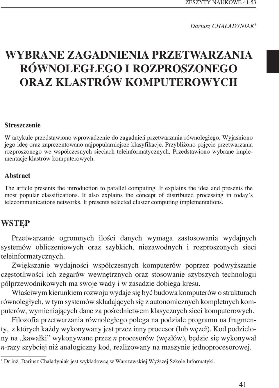 Przedstawiono wybrane implementacje klastrów komputerowych. Abstract The article presents the introduction to parallel computing. It explains the idea and presents the most popular classifications.