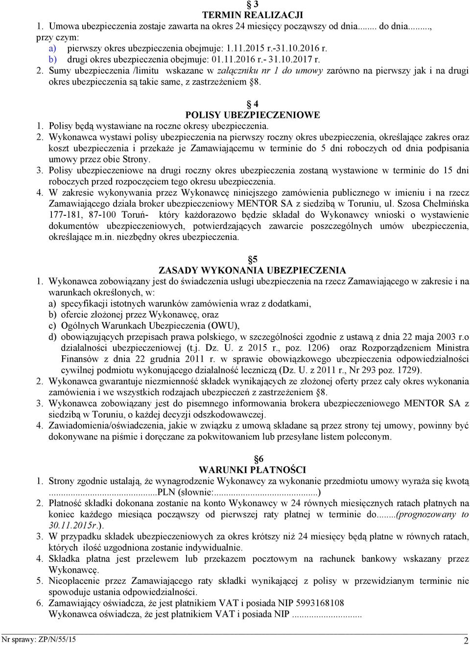 Sumy ubezpieczenia /limitu wskazane w załączniku nr 1 do umowy zarówno na pierwszy jak i na drugi okres ubezpieczenia są takie same, z zastrzeŝeniem 8. 4 POLISY UBEZPIECZENIOWE 1.