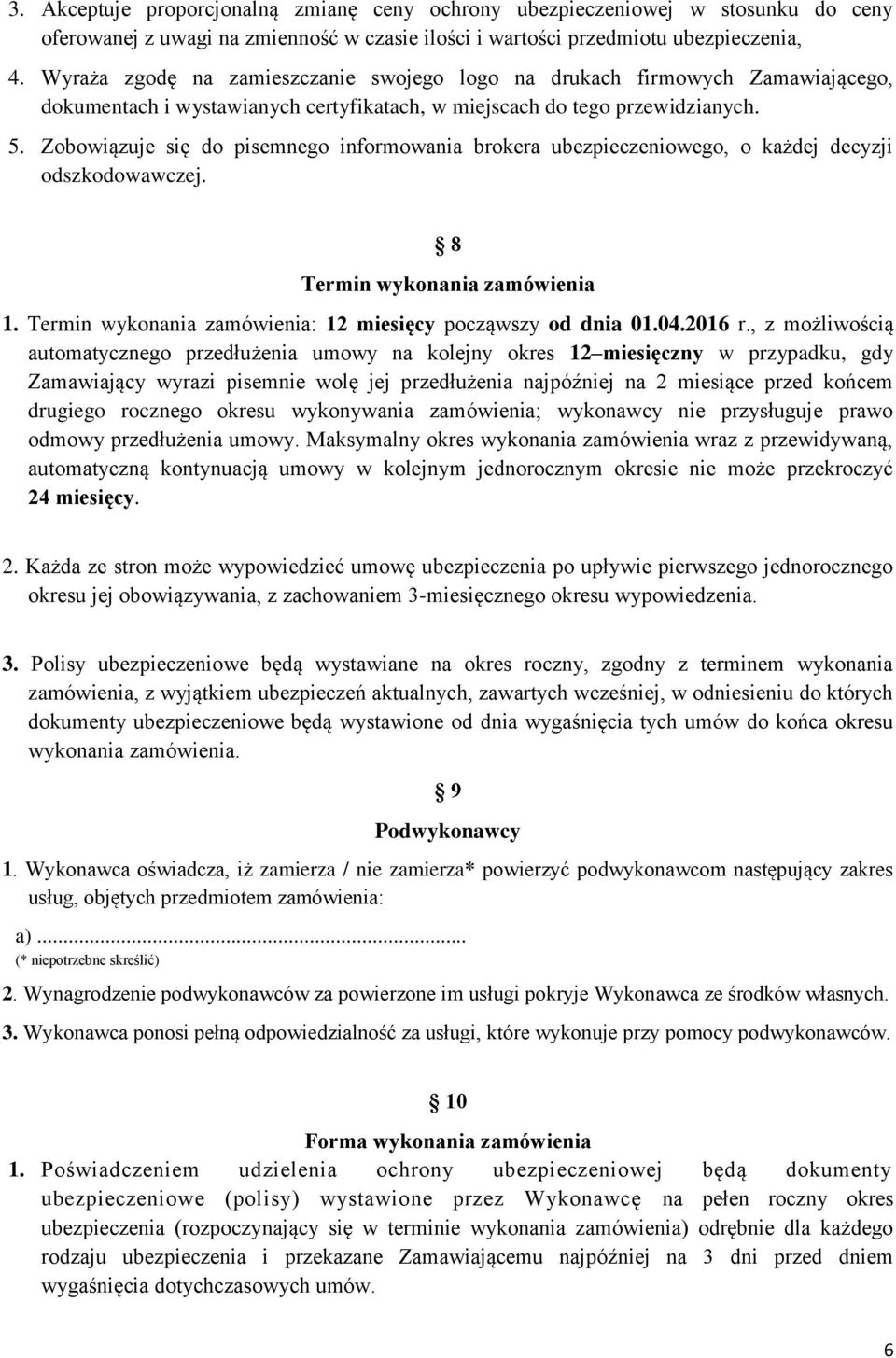 Zobowiązuje się do pisemnego informowania brokera ubezpieczeniowego, o każdej decyzji odszkodowawczej. 8 Termin wykonania zamówienia 1. Termin wykonania zamówienia: 12 miesięcy począwszy od dnia 01.