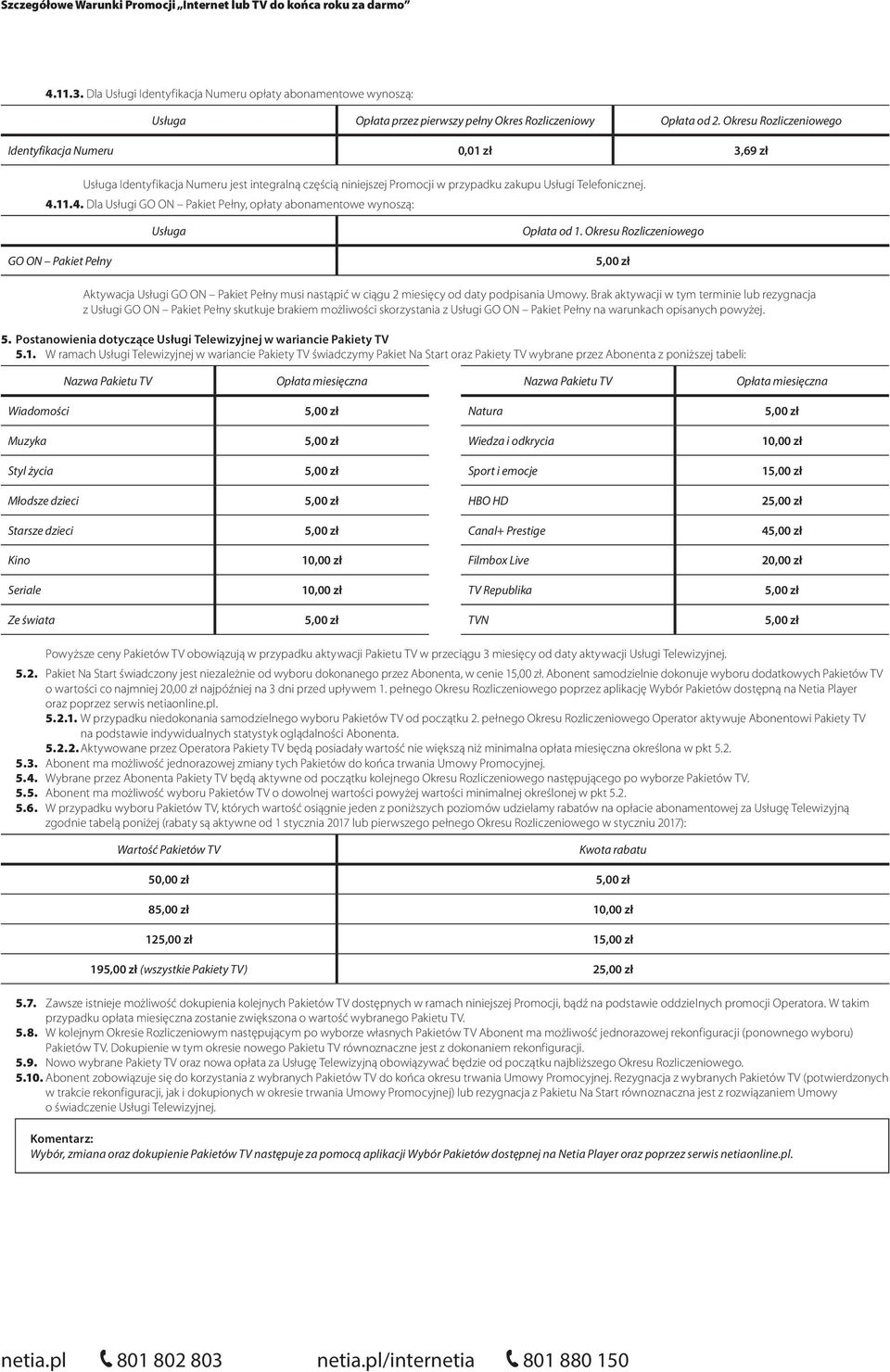 11.4. Dla Usługi GO ON Pakiet Pełny, opłaty abonamentowe wynoszą: Opłata od 1. GO ON Pakiet Pełny Aktywacja Usługi GO ON Pakiet Pełny musi nastąpić w ciągu 2 miesięcy od daty podpisania Umowy.