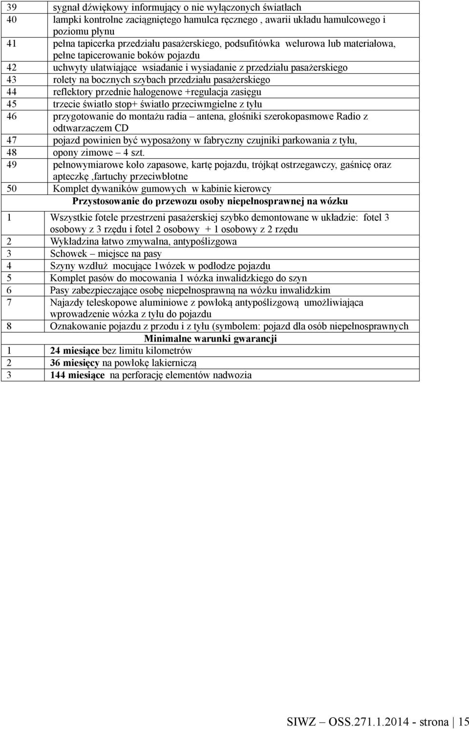 pasażerskiego 44 reflektory przednie halogenowe +regulacja zasięgu 45 trzecie światło stop+ światło przeciwmgielne z tyłu 46 przygotowanie do montażu radia antena, głośniki szerokopasmowe Radio z