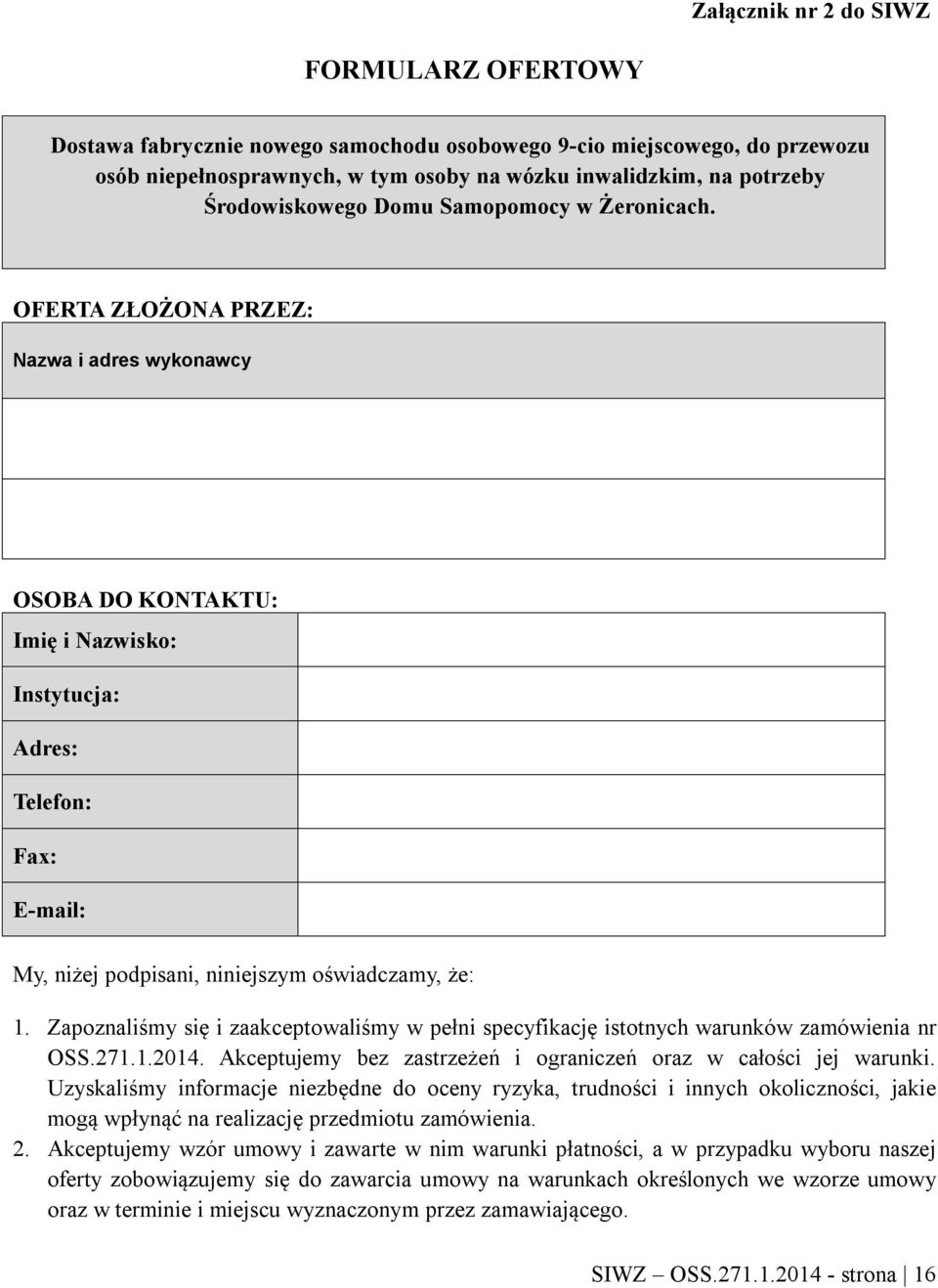 OFERTA ZŁOŻONA PRZEZ: Nazwa i adres wykonawcy OSOBA DO KONTAKTU: Imię i Nazwisko: Instytucja: Adres: Telefon: Fax: E-mail: My, niżej podpisani, niniejszym oświadczamy, że: 1.