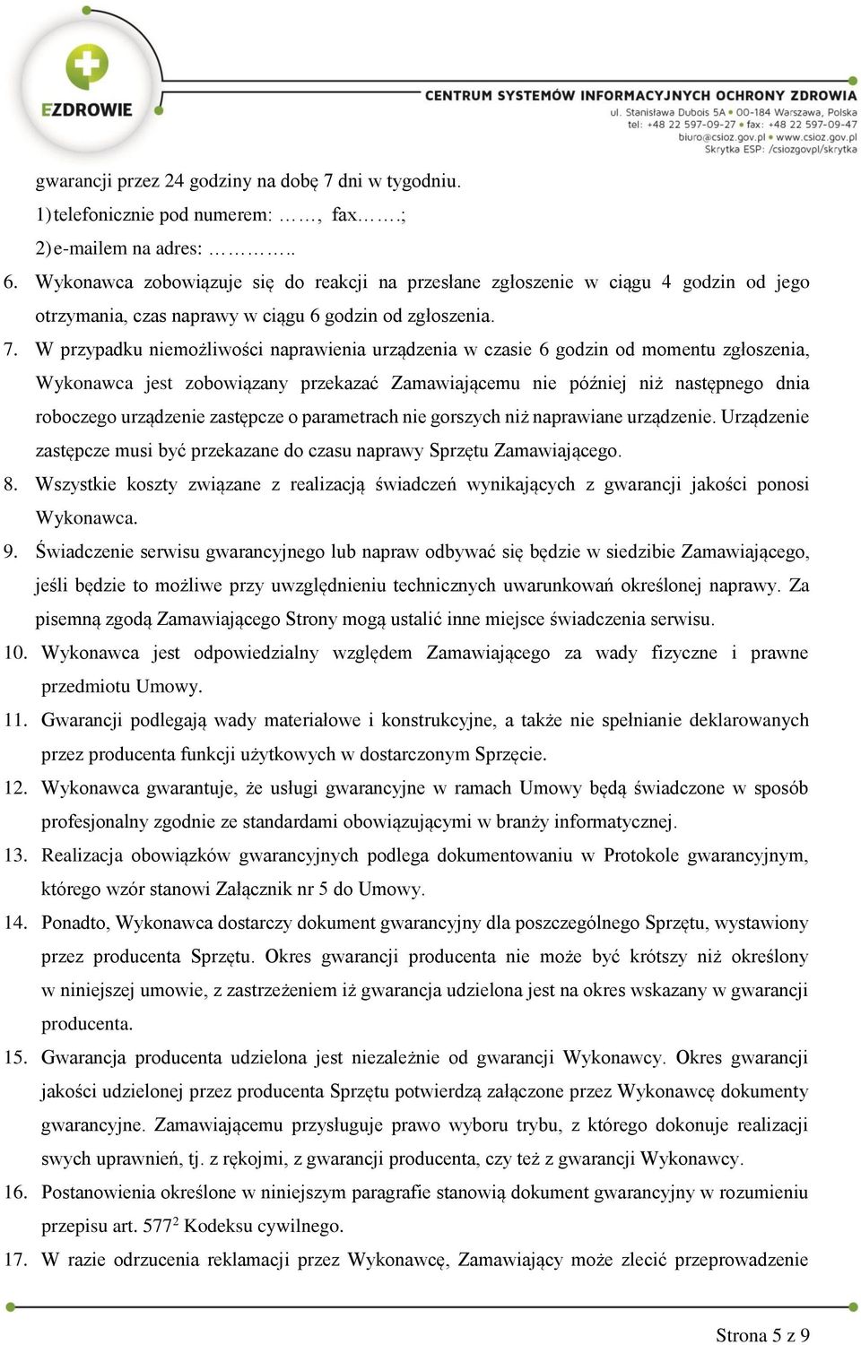 W przypadku niemożliwości naprawienia urządzenia w czasie 6 godzin od momentu zgłoszenia, Wykonawca jest zobowiązany przekazać Zamawiającemu nie później niż następnego dnia roboczego urządzenie