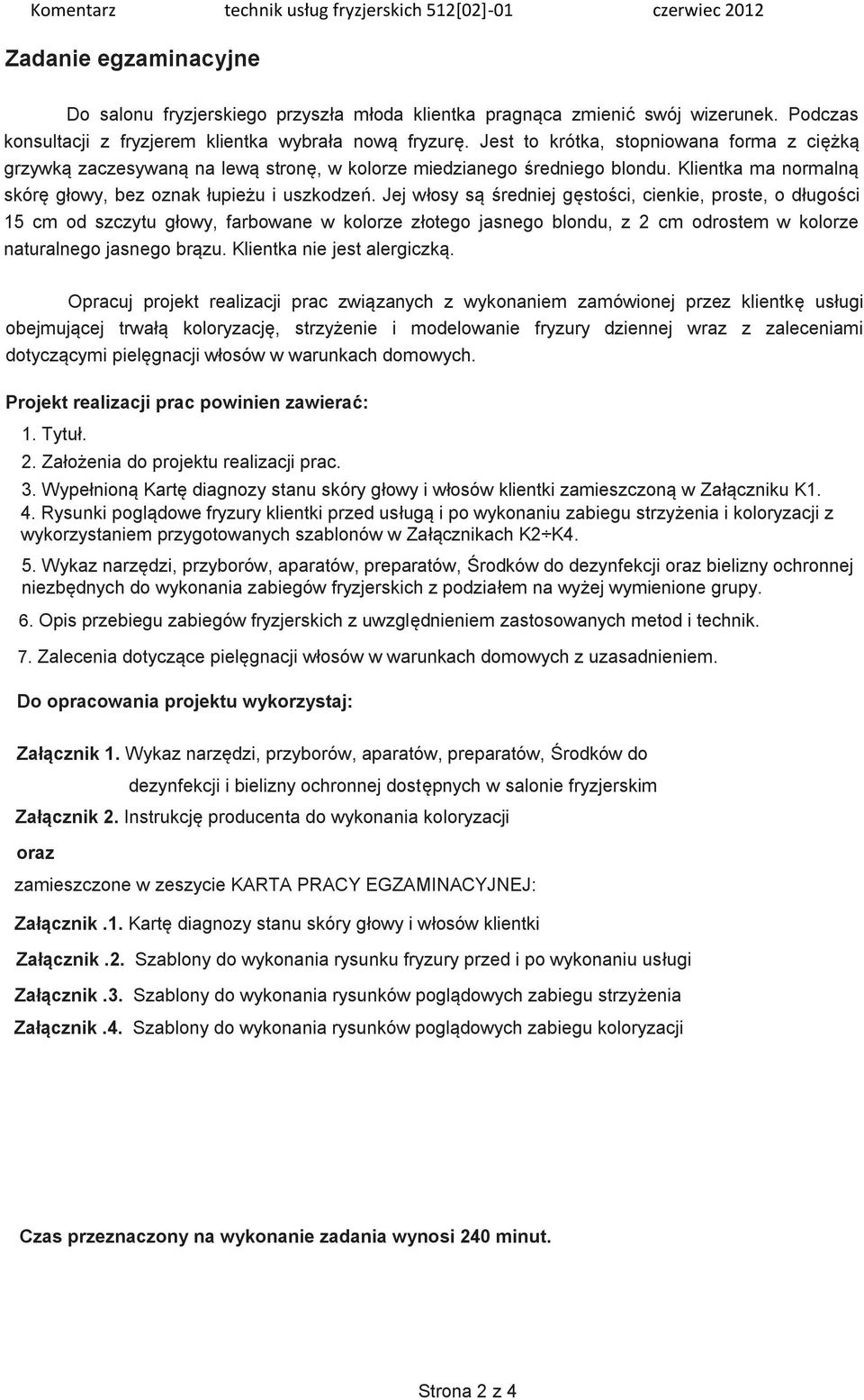 Jej włosy są średniej gęstości, cienkie, proste, o długości 15 cm od szczytu głowy, farbowane w kolorze złotego jasnego blondu, z 2 cm odrostem w kolorze naturalnego jasnego brązu.