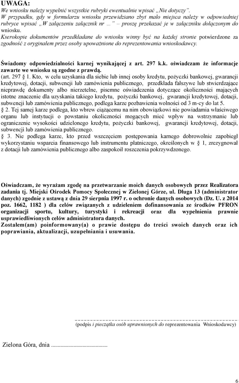 Kserokopie dokumentów przedkładane do wniosku winny być na każdej stronie potwierdzone za zgodność z oryginałem przez osoby upoważnione do reprezentowania wnioskodawcy.