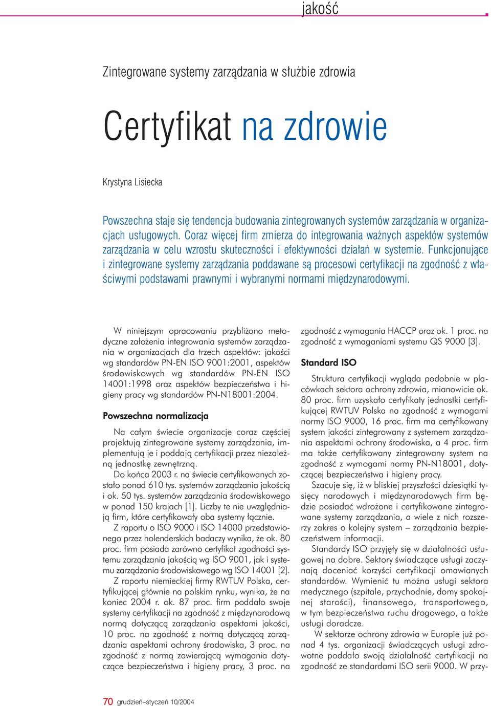 Funkcjonujące i zintegrowane systemy zarządzania poddawane są procesowi certyfikacji na zgodność z właściwymi podstawami prawnymi i wybranymi normami międzynarodowymi.