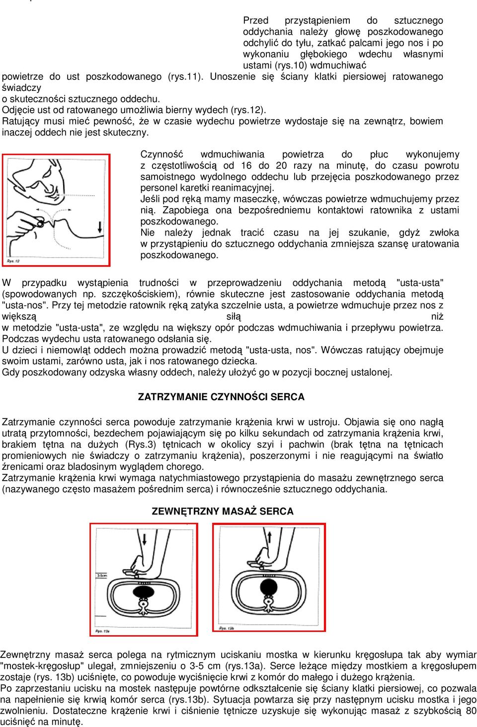 Odjęcie ust od ratowanego umożliwia bierny wydech (rys.12). Ratujący musi mieć pewność, że w czasie wydechu powietrze wydostaje się na zewnątrz, bowiem inaczej oddech nie jest skuteczny.