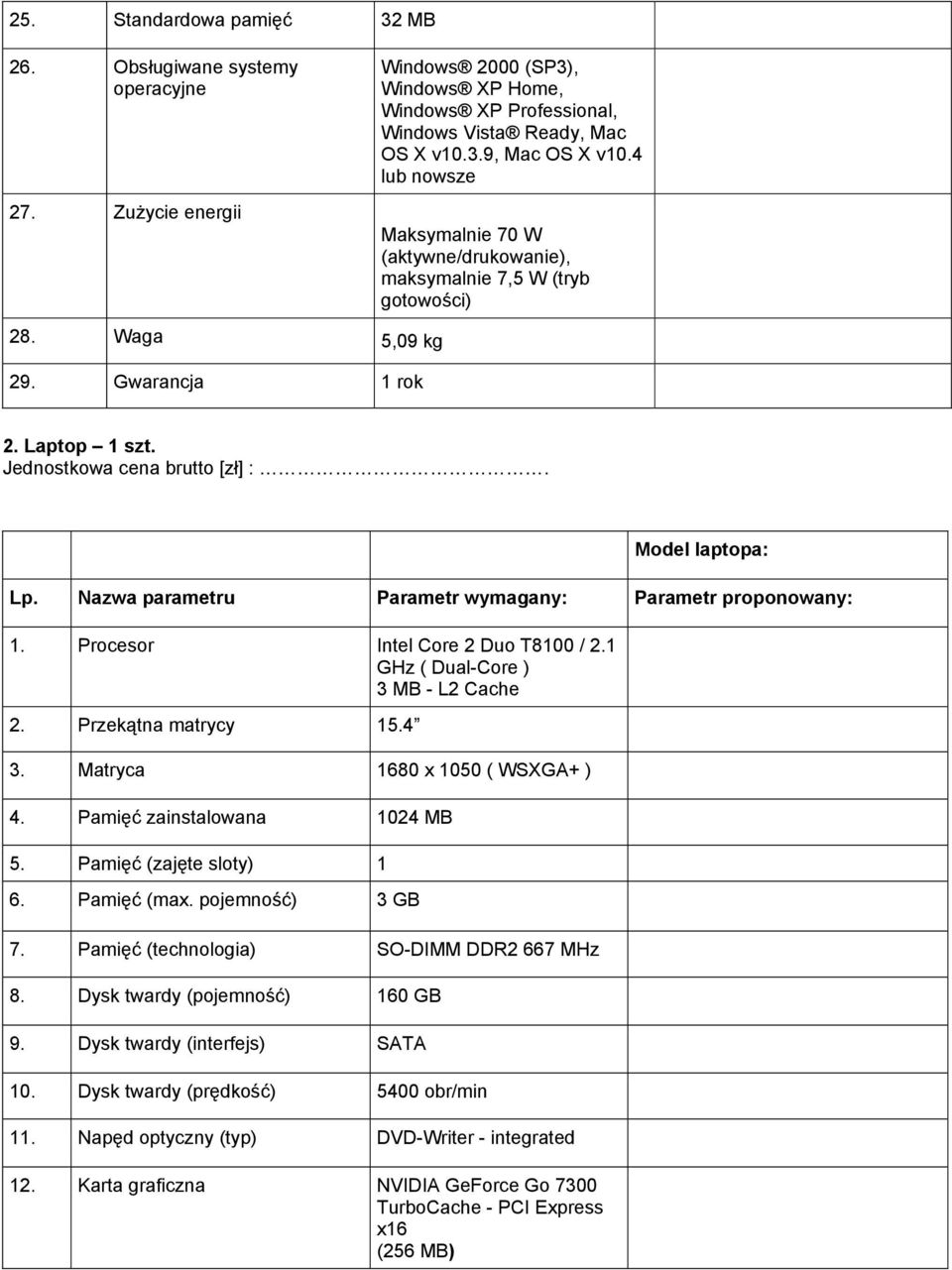 Nazwa parametru Parametr wymagany: Parametr proponowany: 1. Procesor Intel Core 2 Duo T8100 / 2.1 GHz ( Dual-Core ) 3 MB - L2 Cache 2. Przekątna matrycy 15.4 3. Matryca 1680 x 1050 ( WSXGA+ ) 4.