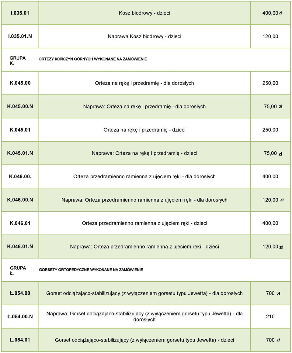 046.00. Orteza przedramienno ramienna z ujęciem ręki - dla dorosłych 400,00 K.046.00.N Naprawa: Orteza przedramienno ramienna z ujęciem ręki - dla dorosłych 120,00 K.046.01 Orteza przedramienno ramienna z ujęciem ręki - dzieci 400,00 K.