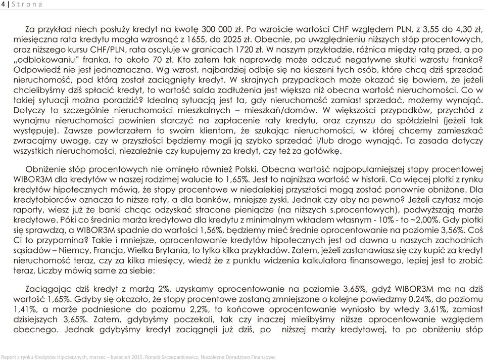 W naszym przykładzie, różnica między ratą przed, a po odblokowaniu franka, to około 70 zł. Kto zatem tak naprawdę może odczuć negatywne skutki wzrostu franka? Odpowiedź nie jest jednoznaczna.