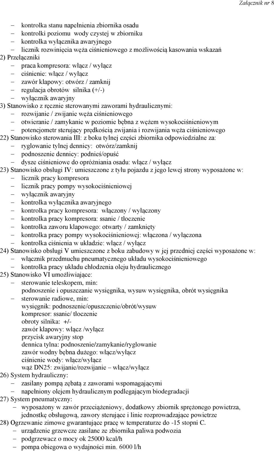 hydraulicznymi: rozwijanie / zwijanie węża ciśnieniowego otwieranie / zamykanie w poziomie bębna z wężem wysokociśnieniowym potencjometr sterujący prędkością zwijania i rozwijania węża ciśnieniowego