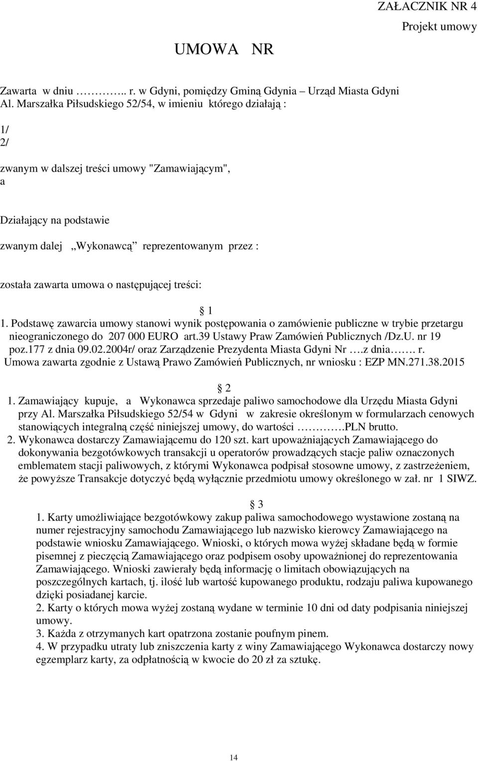 umowa o następującej treści: 1 1. Podstawę zawarcia umowy stanowi wynik postępowania o zamówienie publiczne w trybie przetargu nieograniczonego do 207 000 EURO art.