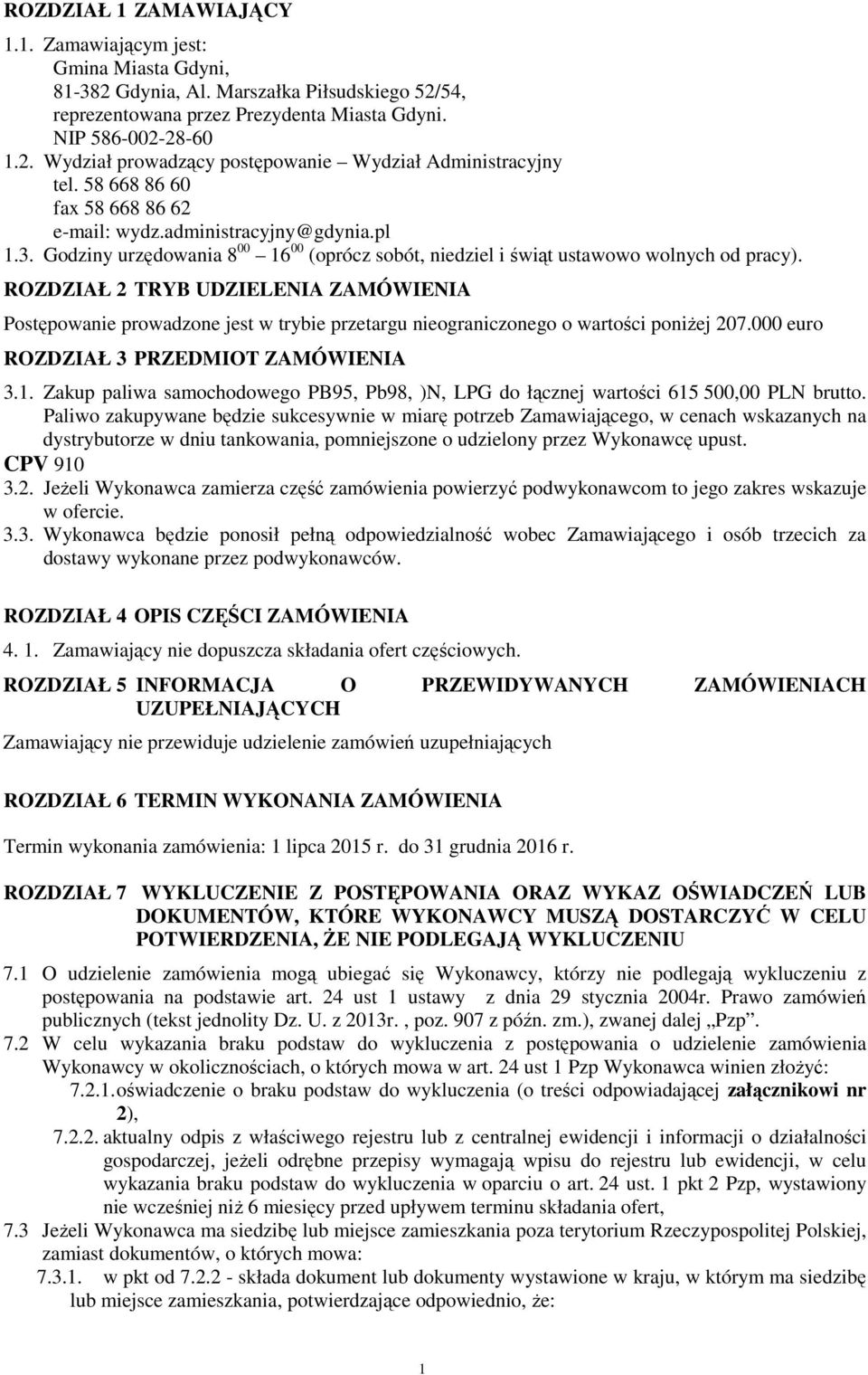 ROZDZIAŁ 2 TRYB UDZIELENIA ZAMÓWIENIA Postępowanie prowadzone jest w trybie przetargu nieograniczonego o wartości poniŝej 207.000 euro ROZDZIAŁ 3 PRZEDMIOT ZAMÓWIENIA 3.1.