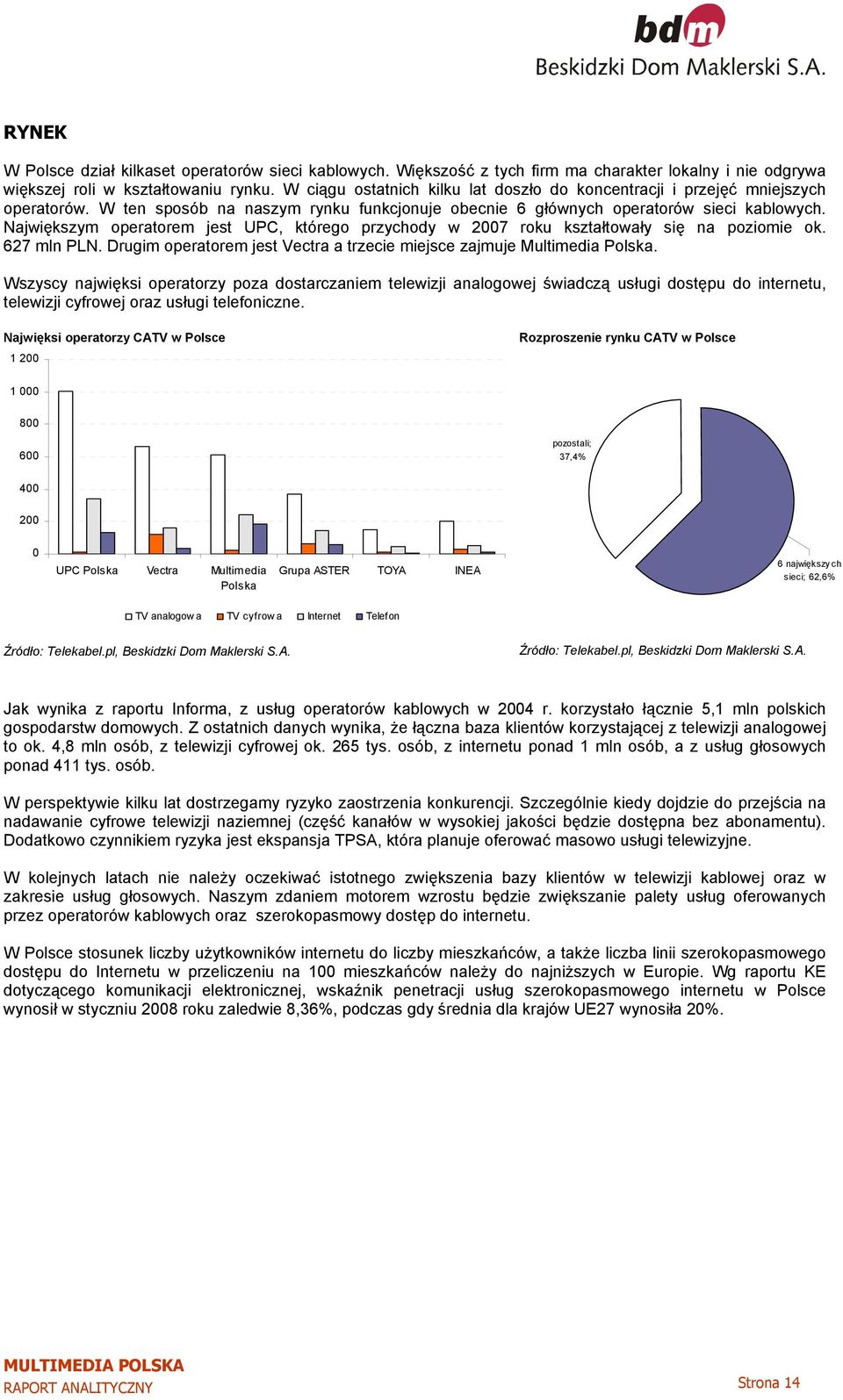 Największym operatorem jest UPC, którego przychody w 2007 roku kształtowały się na poziomie ok. 627 mln PLN. Drugim operatorem jest Vectra a trzecie miejsce zajmuje Multimedia Polska.