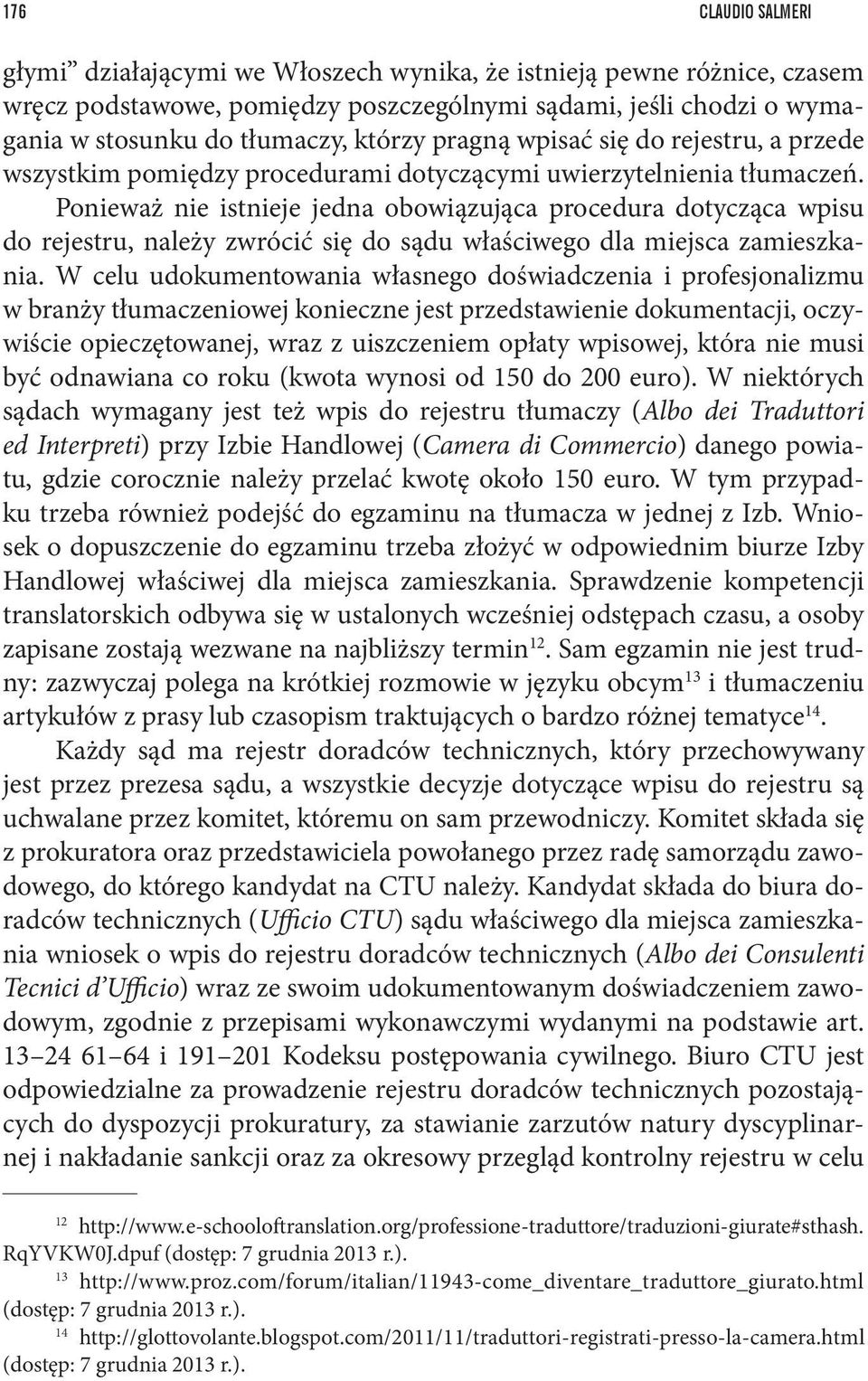 Ponieważ nie istnieje jedna obowiązująca procedura dotycząca wpisu do rejestru, należy zwrócić się do sądu właściwego dla miejsca zamieszkania.