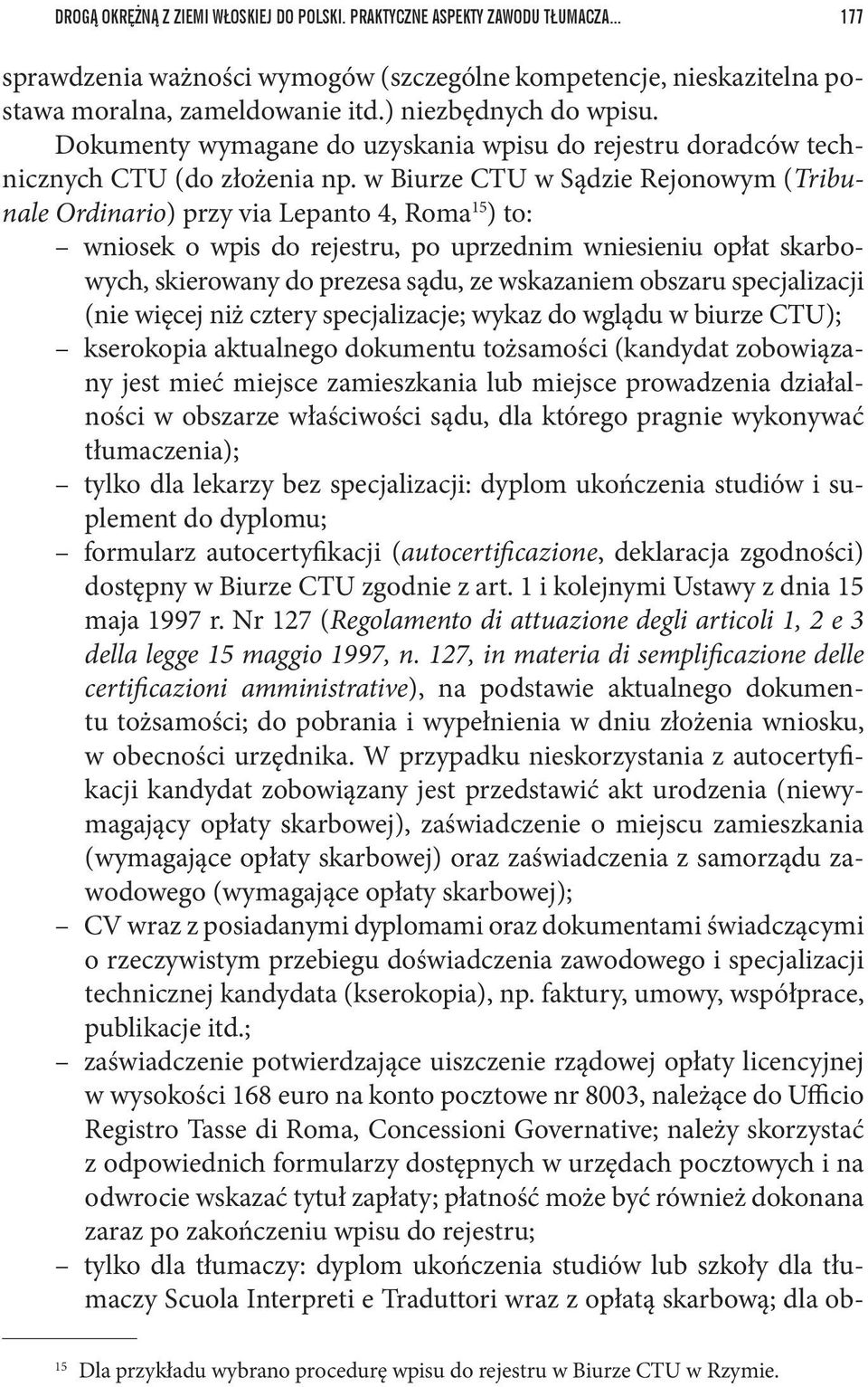 w Biurze CTU w Sądzie Rejonowym (Tribunale Ordinario) przy via Lepanto 4, Roma 15 ) to: wniosek o wpis do rejestru, po uprzednim wniesieniu opłat skarbowych, skierowany do prezesa sądu, ze wskazaniem