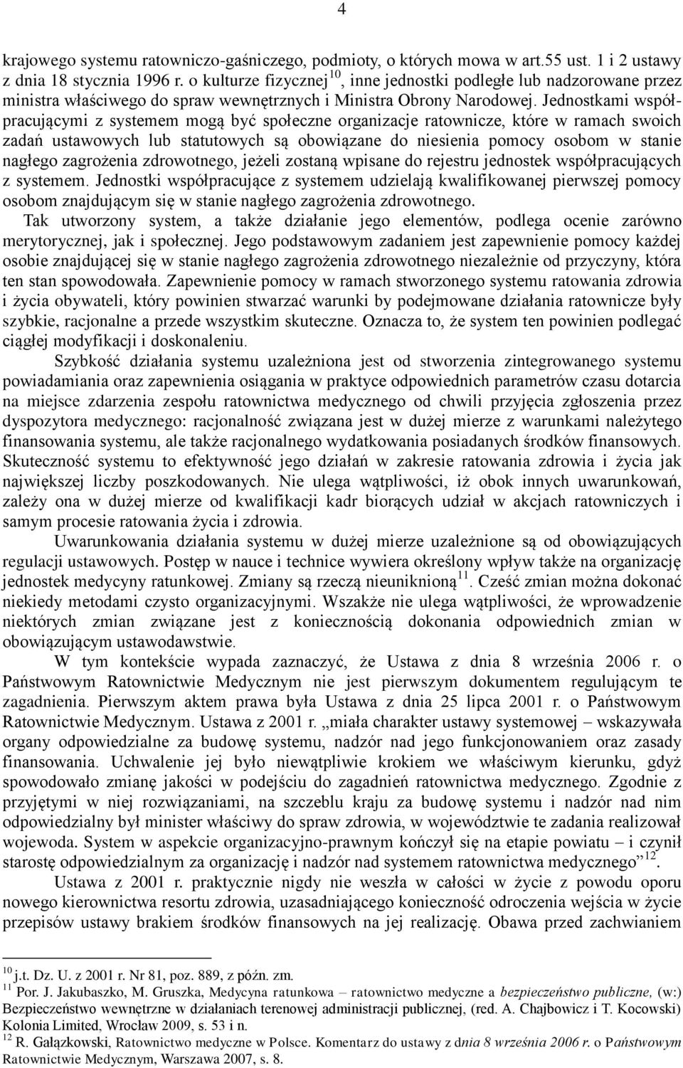 Jednostkami współpracującymi z systemem mogą być społeczne organizacje ratownicze, które w ramach swoich zadań ustawowych lub statutowych są obowiązane do niesienia pomocy osobom w stanie nagłego