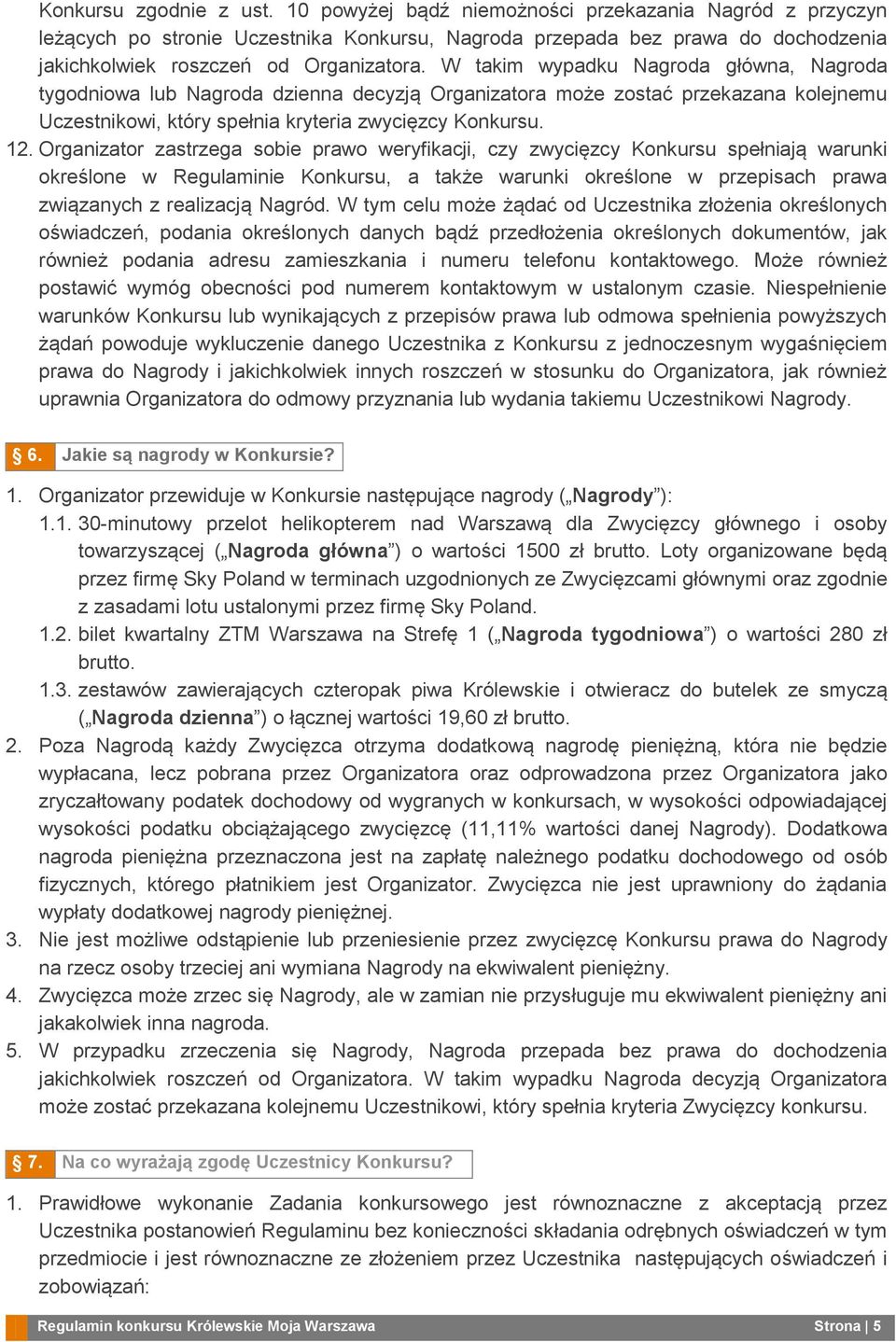 W takim wypadku Nagroda główna, Nagroda tygodniowa lub Nagroda dzienna decyzją Organizatora może zostać przekazana kolejnemu Uczestnikowi, który spełnia kryteria zwycięzcy Konkursu. 12.