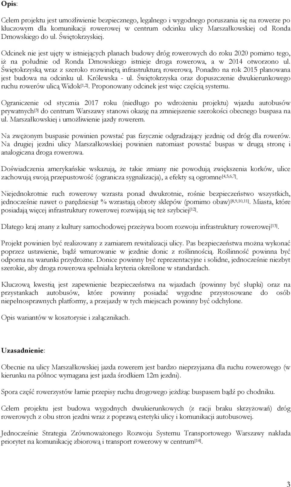 Odcinek nie jest ujęty w istniejących planach budowy dróg rowerowych do roku 2020 pomimo tego, iż na południe od Ronda Dmowskiego istnieje droga rowerowa, a w 2014 otworzono ul.