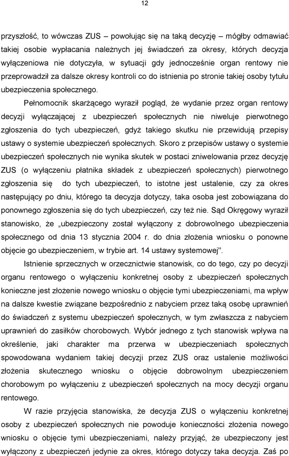 Pełnomocnik skarżącego wyraził pogląd, że wydanie przez organ rentowy decyzji wyłączającej z ubezpieczeń społecznych nie niweluje pierwotnego zgłoszenia do tych ubezpieczeń, gdyż takiego skutku nie