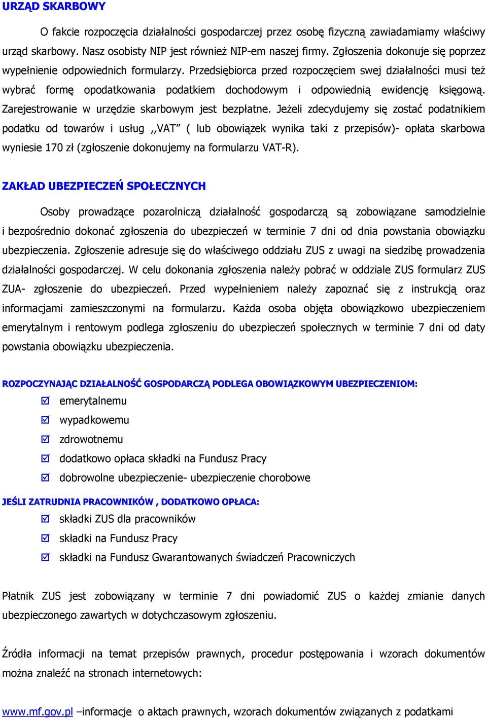 Przedsiębiorca przed rozpoczęciem swej działalności musi teŝ wybrać formę opodatkowania podatkiem dochodowym i odpowiednią ewidencję księgową. Zarejestrowanie w urzędzie skarbowym jest bezpłatne.