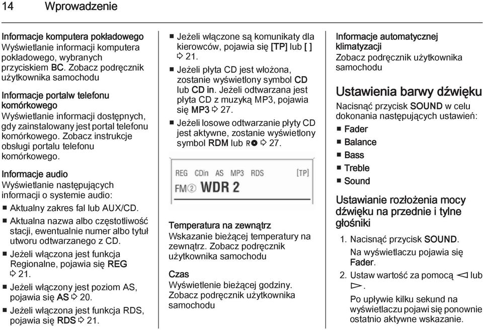 Zobacz instrukcje obsługi portalu telefonu komórkowego. Informacje audio Wyświetlanie następujących informacji o systemie audio: Aktualny zakres fal lub AUX/CD.