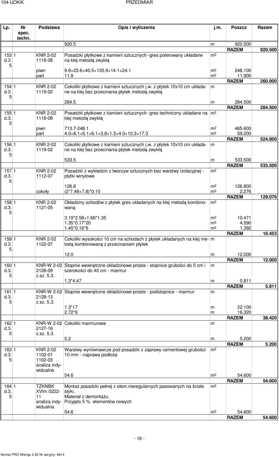 000 8. 8.00 RAZEM 8.00 Posadzki płytkowe z kaieni sztucznych -gres techniczny układane na klej etodą zwykłą piwn 7.7-8..00 part.0+.+.+.+.8+.+.0+0.+7. 9.00 Cokoliki płytkowe z kaieni sztucznych j.w. z płytek 0x0 c układane na klej bez przecinania płytek etodą zwykłą RAZEM.