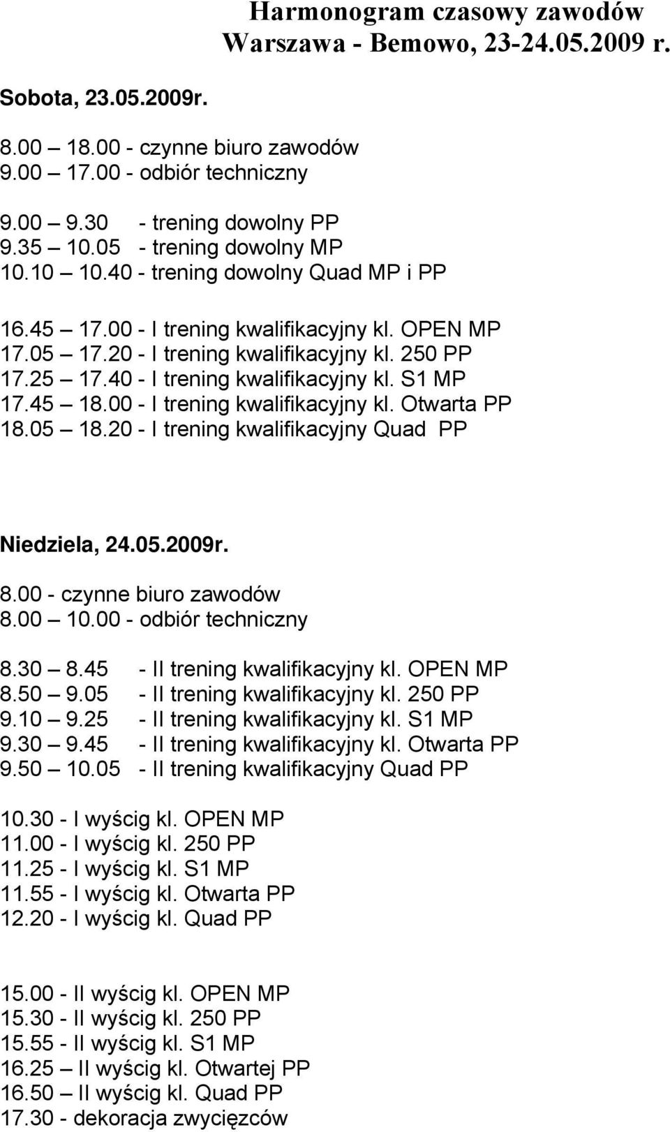 40 - I trening kwalifikacyjny kl. S1 MP 17.45 18.00 - I trening kwalifikacyjny kl. Otwarta PP 18.05 18.20 - I trening kwalifikacyjny Quad PP Niedziela, 24.05.2009r. 8.00 - czynne biuro zawodów 8.