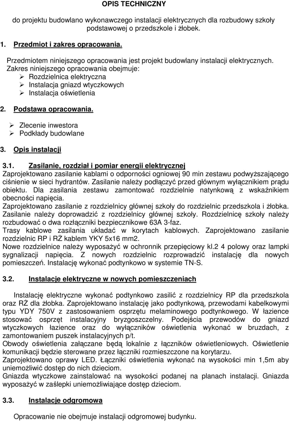 Zakres niniejszego opracowania obejmuje: Rozdzielnica elektryczna Instalacja gniazd wtyczkowych Instalacja oświetlenia 2. Podstawa opracowania. Zlecenie inwestora Podkłady budowlane 3.
